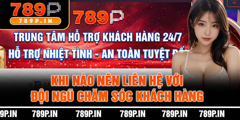 Khi Nào Nên Liên Hệ Với Đội Ngũ Chăm Sóc Khách Hàng